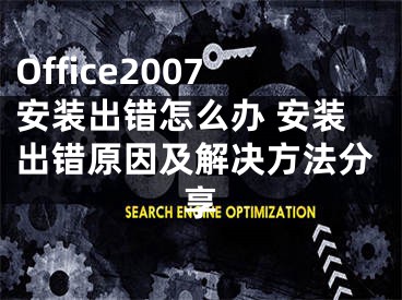 Office2007安装出错怎么办 安装出错原因及解决方法分享
