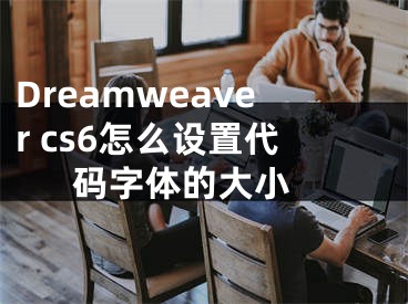 Dreamweaver cs6怎么设置代码字体的大小 