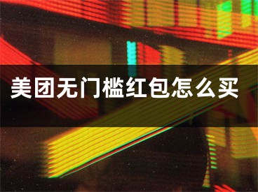 美团无门槛红包怎么买