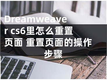 Dreamweaver cs6里怎么重置页面 重置页面的操作步骤