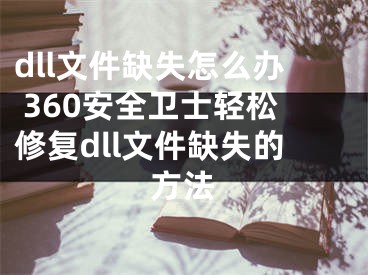 dll文件缺失怎么办 360安全卫士轻松修复dll文件缺失的方法