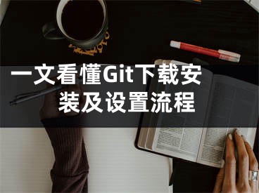 一文看懂Git下载安装及设置流程