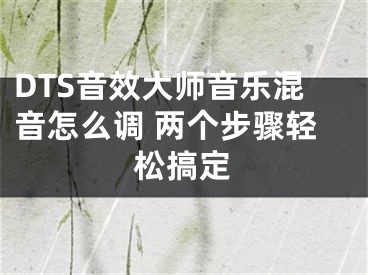 DTS音效大师音乐混音怎么调 两个步骤轻松搞定