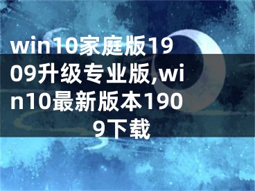 win10家庭版1909升级专业版,win10最新版本1909下载