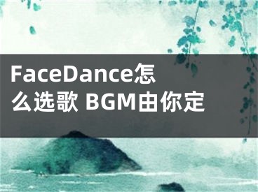 FaceDance怎么选歌 BGM由你定