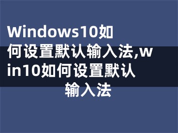 Windows10如何设置默认输入法,win10如何设置默认输入法
