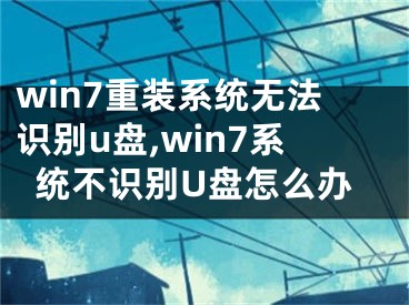 win7重装系统无法识别u盘,win7系统不识别U盘怎么办