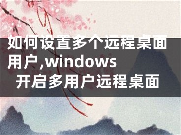 如何设置多个远程桌面用户,windows开启多用户远程桌面