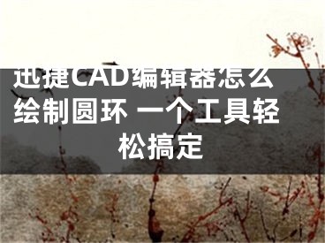 迅捷CAD编辑器怎么绘制圆环 一个工具轻松搞定