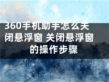 360手机助手怎么关闭悬浮窗 关闭悬浮窗的操作步骤