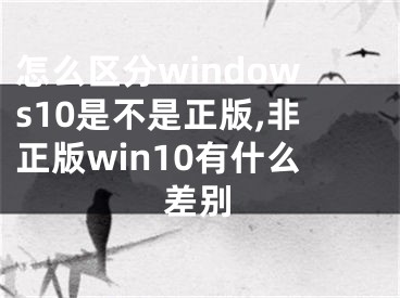 怎么区分windows10是不是正版,非正版win10有什么差别