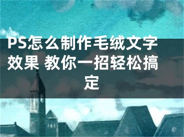 PS怎么制作毛绒文字效果 教你一招轻松搞定