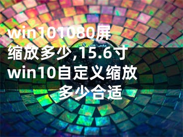 win101080屏缩放多少,15.6寸win10自定义缩放多少合适