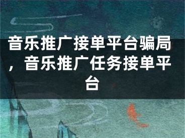 音乐推广接单平台骗局，音乐推广任务接单平台