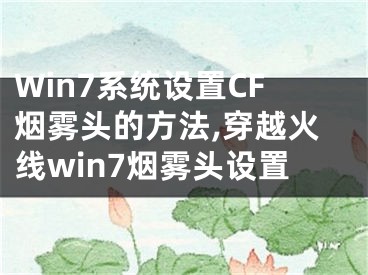 Win7系统设置CF烟雾头的方法,穿越火线win7烟雾头设置