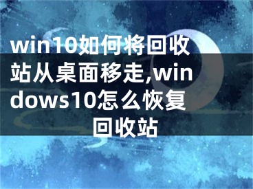 win10如何将回收站从桌面移走,windows10怎么恢复回收站 