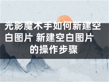 光影魔术手如何新建空白图片 新建空白图片的操作步骤