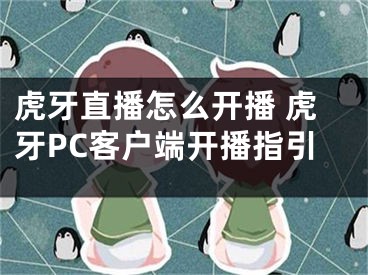 虎牙直播怎么开播 虎牙PC客户端开播指引