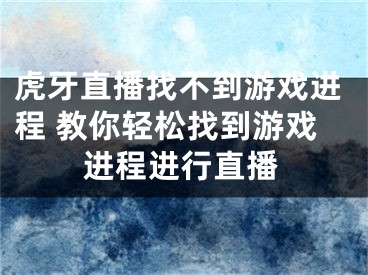 虎牙直播找不到游戏进程 教你轻松找到游戏进程进行直播