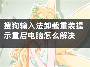 搜狗输入法卸载重装提示重启电脑怎么解决 