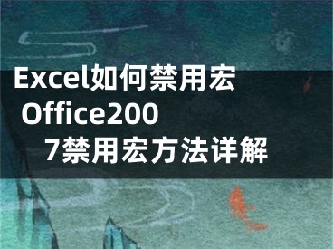 Excel如何禁用宏 Office2007禁用宏方法详解