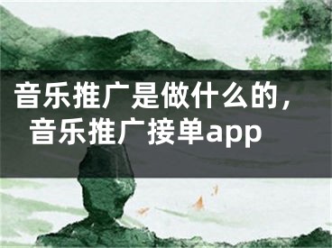 音乐推广是做什么的，音乐推广接单app