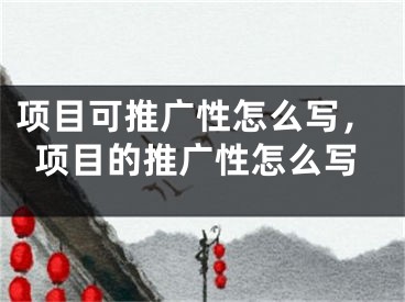 项目可推广性怎么写，项目的推广性怎么写