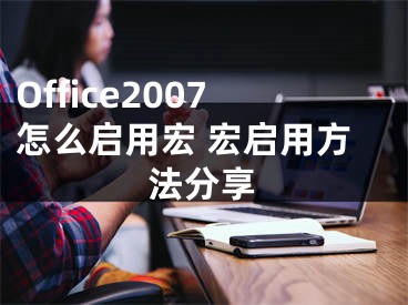 Office2007怎么启用宏 宏启用方法分享
