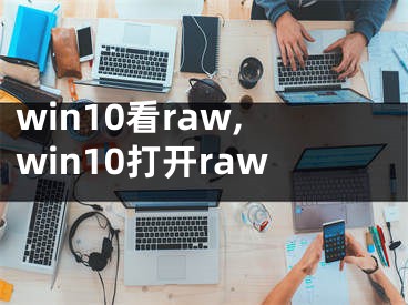 win10看raw,win10打开raw