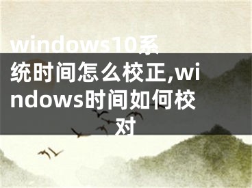 windows10系统时间怎么校正,windows时间如何校对