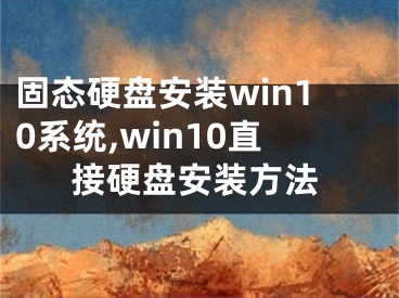 固态硬盘安装win10系统,win10直接硬盘安装方法