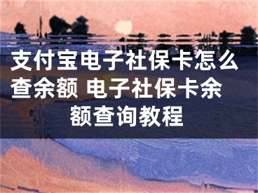 支付宝电子社保卡怎么查余额 电子社保卡余额查询教程