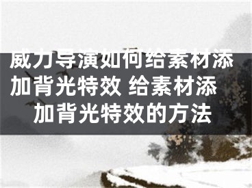 威力导演如何给素材添加背光特效 给素材添加背光特效的方法