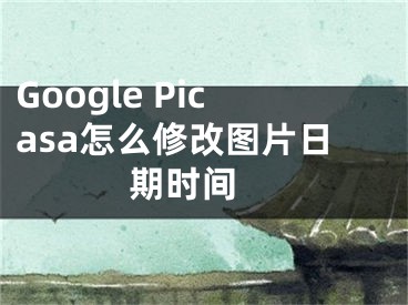 Google Picasa怎么修改图片日期时间 