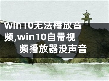 win10无法播放音频,win10自带视频播放器没声音