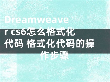 Dreamweaver cs6怎么格式化代码 格式化代码的操作步骤