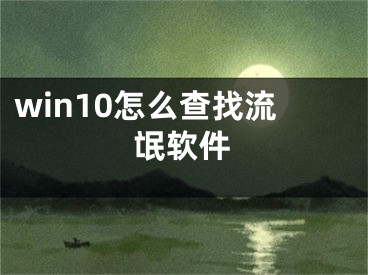 win10怎么查找流氓软件