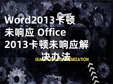 Word2013卡顿未响应 Office2013卡顿未响应解决办法