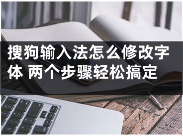 搜狗输入法怎么修改字体 两个步骤轻松搞定