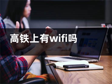 高铁上有wifi吗