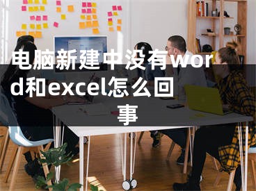 电脑新建中没有word和excel怎么回事