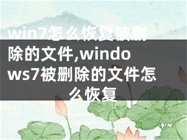 win7怎么恢复被删除的文件,windows7被删除的文件怎么恢复