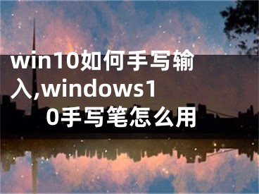 win10如何手写输入,windows10手写笔怎么用