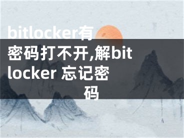 bitlocker有密码打不开,解bitlocker 忘记密码