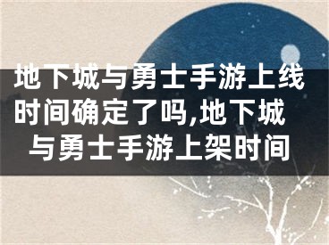 地下城与勇士手游上线时间确定了吗,地下城与勇士手游上架时间