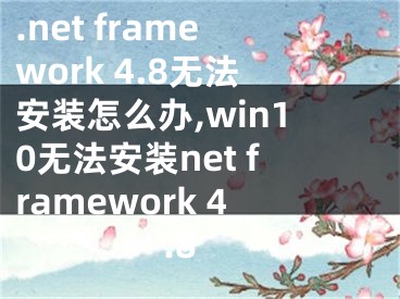.net framework 4.8无法安装怎么办,win10无法安装net framework 4.8