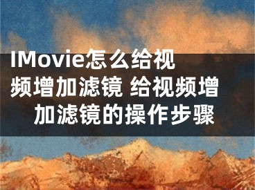 IMovie怎么给视频增加滤镜 给视频增加滤镜的操作步骤