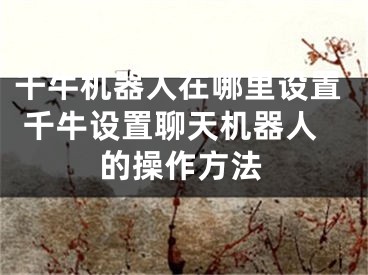 千牛机器人在哪里设置 千牛设置聊天机器人的操作方法