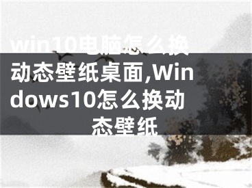 win10电脑怎么换动态壁纸桌面,Windows10怎么换动态壁纸