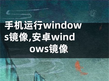 手机运行windows镜像,安卓windows镜像